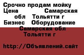 Срочно продам мойку  › Цена ­ 13 000 - Самарская обл., Тольятти г. Бизнес » Оборудование   . Самарская обл.,Тольятти г.